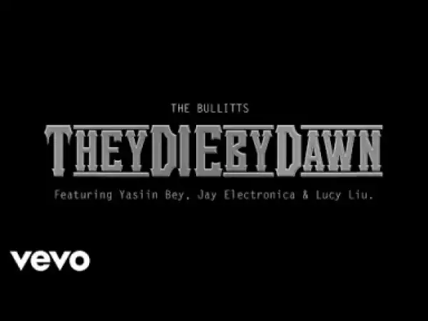 Video: The Bullitts - They Die By Dawn (feat. Yasiin Bey, Jay Electronica & Lucy Liu)